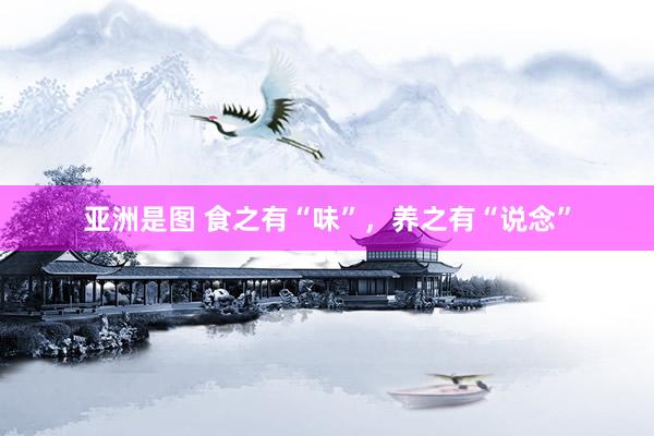 亚洲是图 食之有“味”，养之有“说念”