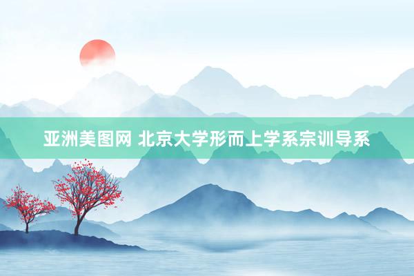 亚洲美图网 北京大学形而上学系宗训导系